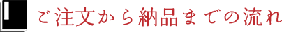 ご注文から納品までの流れ