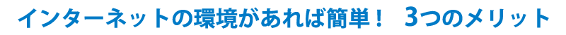 インターネットがあれば簡単！３つのメリット